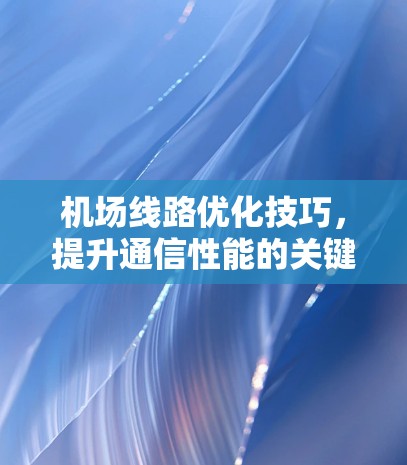 机场线路优化技巧，提升通信性能的关键要素