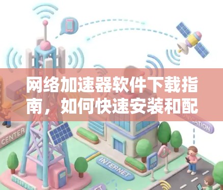 网络加速器软件下载指南，如何快速安装和配置