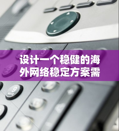 设计一个稳健的海外网络稳定方案需要综合考虑多个关键因素，确保在复杂的国际环境中提供高可靠性和高可用性的网络服务。以下是一个详细的方案设计，涵盖了网络架构、监控、安全、应急响应和维护等方面