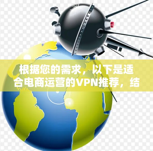 根据您的需求，以下是适合电商运营的VPN推荐，结合了速度、安全性、多设备支持和隐私保护等关键因素