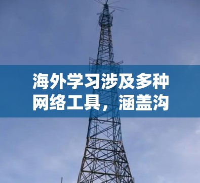 海外学习涉及多种网络工具，涵盖沟通、协作、翻译、记录等多个方面。以下是一些常用且实用的海外学习网络工具
