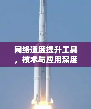 网络速度提升工具，技术与应用深度探讨