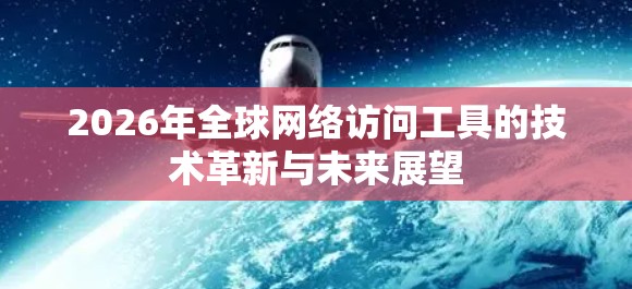 2026年全球网络访问工具的技术革新与未来展望