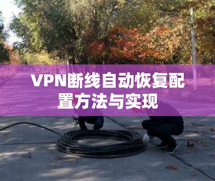 VPN断线自动恢复配置方法与实现