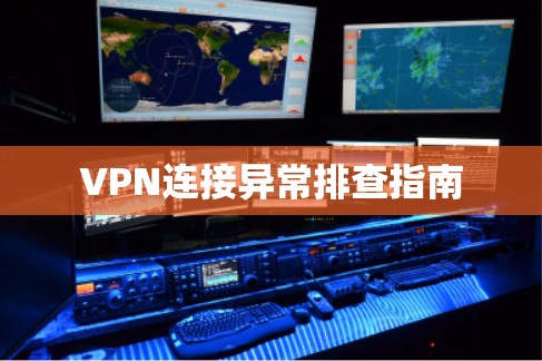 VPN连接异常排查指南