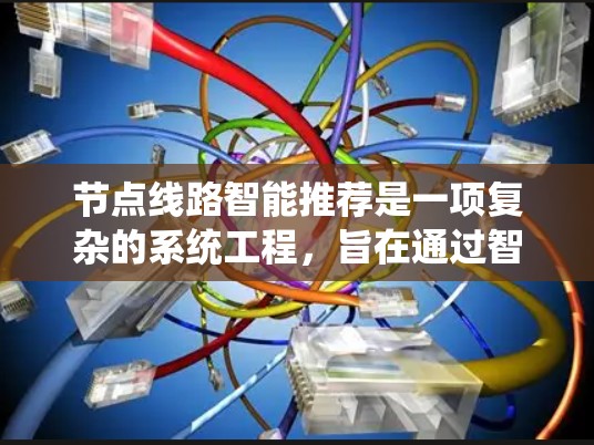 节点线路智能推荐是一项复杂的系统工程，旨在通过智能算法优化数据在网络中的传输路径，以提高效率和性能。以下是对该技术的详细分析和总结