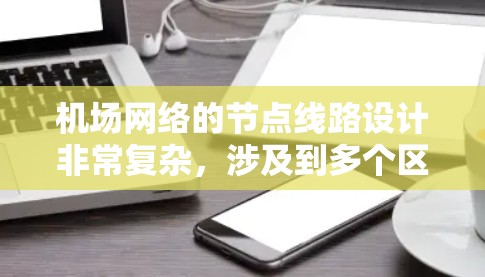 机场网络的节点线路设计非常复杂，涉及到多个区域、设备和技术标准。以下是一些关键点和常见的机场网络架构