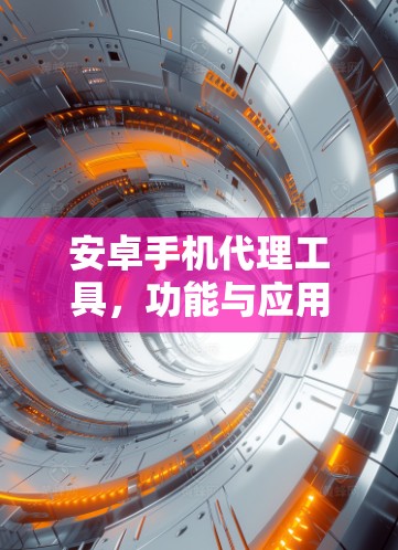 安卓手机代理工具，功能与应用分析