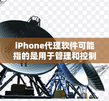 iPhone代理软件可能指的是用于管理和控制iPhone设备的软件，常见于企业或个人进行设备管理、远程控制、数据同步等需求。以下是一些相关的信息和建议