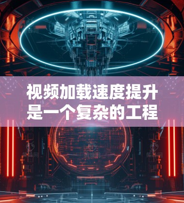 视频加载速度提升是一个复杂的工程，需要从多个方面进行优化。以下是一个分步的解决方案，帮助您全面改进视频加载性能
