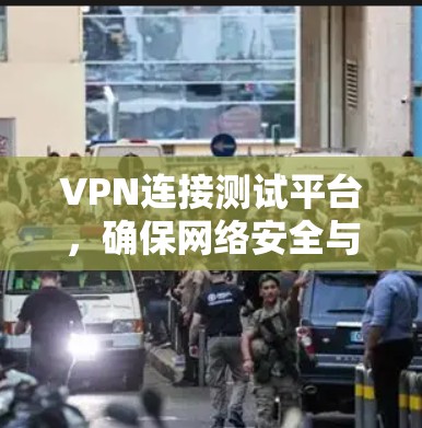 VPN连接测试平台，确保网络安全与稳定