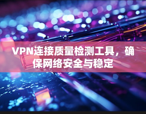 VPN连接质量检测工具，确保网络安全与稳定